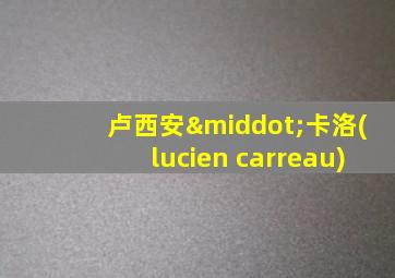 卢西安·卡洛(lucien carreau)